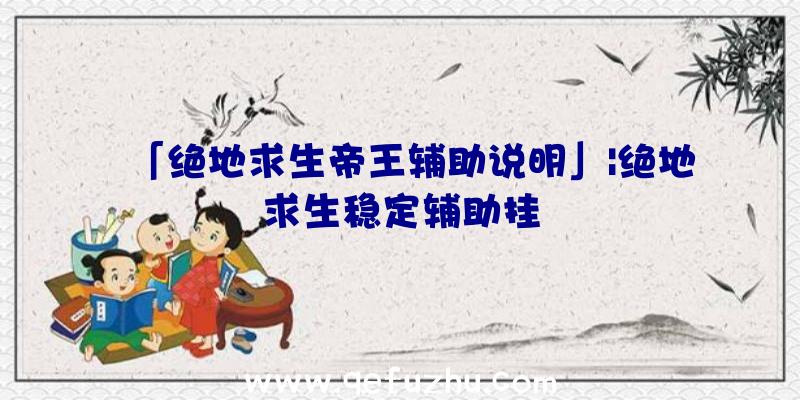 「绝地求生帝王辅助说明」|绝地求生稳定辅助挂